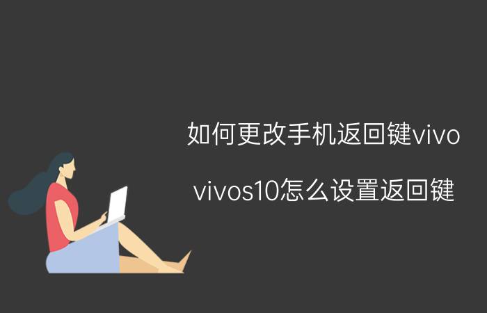 如何更改手机返回键vivo vivos10怎么设置返回键？